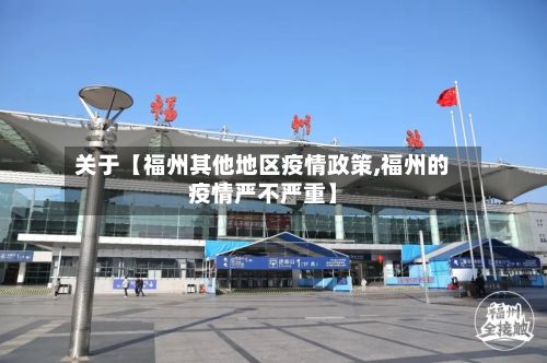 关于【福州其他地区疫情政策,福州的疫情严不严重】-第2张图片