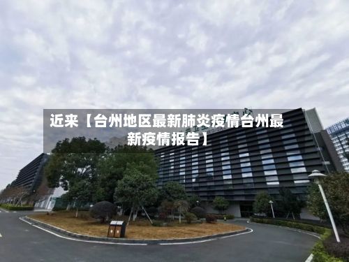 近来【台州地区最新肺炎疫情台州最新疫情报告】-第3张图片