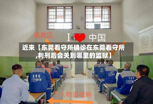 近来【东莞看守所确诊在东莞看守所,判刑后会关到哪里的监狱】-第2张图片