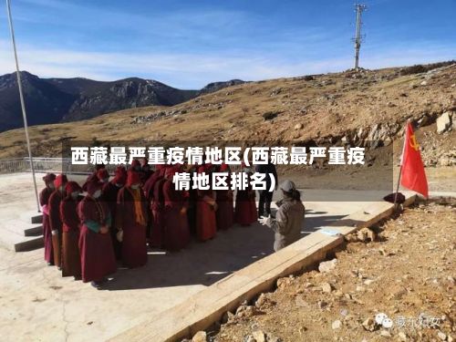 西藏最严重疫情地区(西藏最严重疫情地区排名)