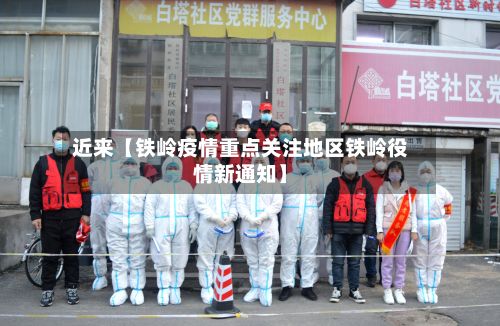 近来【铁岭疫情重点关注地区铁岭役情新通知】