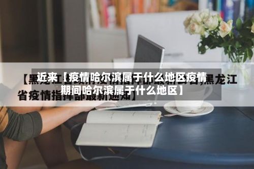 近来【疫情哈尔滨属于什么地区疫情期间哈尔滨属于什么地区】-第2张图片
