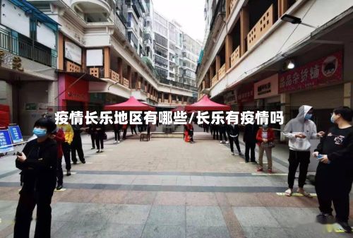 疫情长乐地区有哪些/长乐有疫情吗-第2张图片