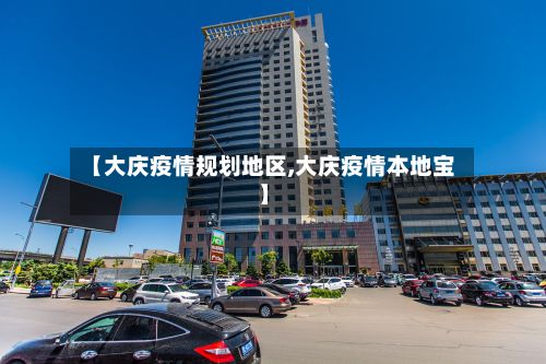 【大庆疫情规划地区,大庆疫情本地宝】-第3张图片
