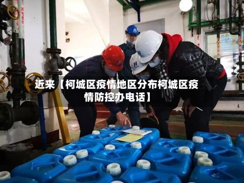 近来【柯城区疫情地区分布柯城区疫情防控办电话】