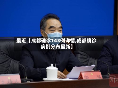 最近【成都确诊143例详情,成都确诊病例分布最新】