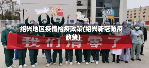 绍兴地区疫情检疫政策(绍兴新冠防疫政策)-第2张图片