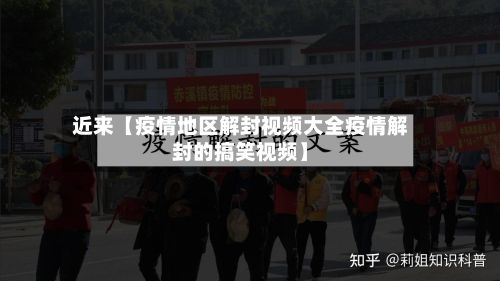 近来【疫情地区解封视频大全疫情解封的搞笑视频】