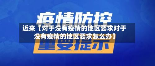 近来【对于没有疫情的地区要求对于没有疫情的地区要求怎么办】