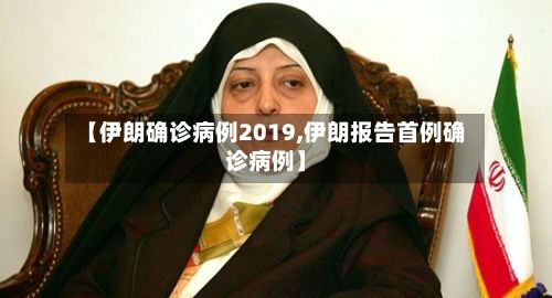 【伊朗确诊病例2019,伊朗报告首例确诊病例】-第2张图片