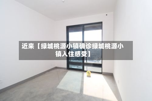 近来【绿城桃源小镇确诊绿城桃源小镇入住感受】-第1张图片