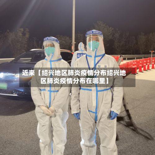 近来【绍兴地区肺炎疫情分布绍兴地区肺炎疫情分布在哪里】-第1张图片