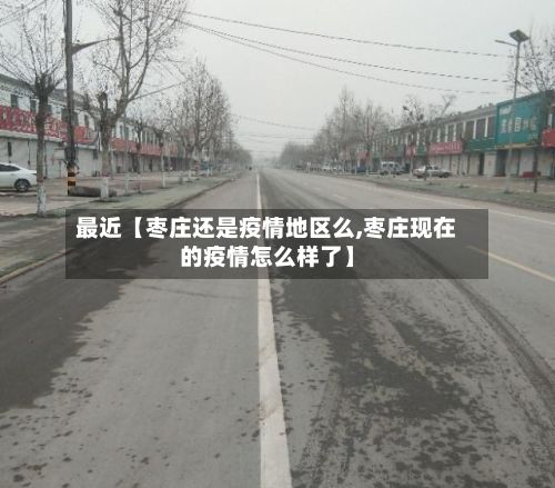 最近【枣庄还是疫情地区么,枣庄现在的疫情怎么样了】-第1张图片