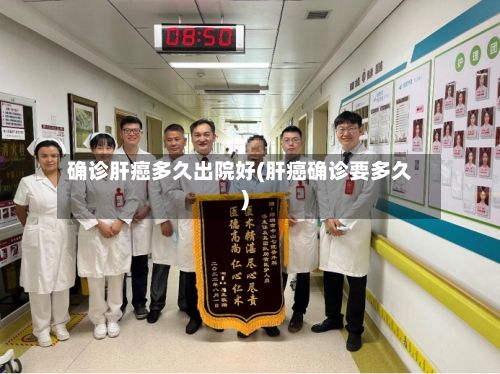 确诊肝癌多久出院好(肝癌确诊要多久)-第2张图片