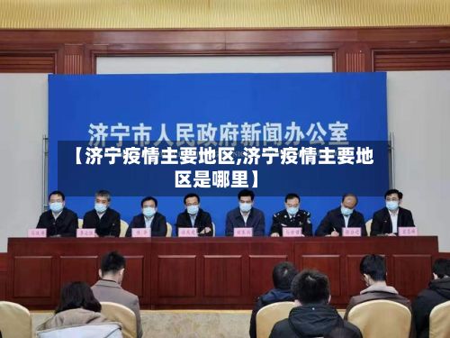 【济宁疫情主要地区,济宁疫情主要地区是哪里】-第1张图片