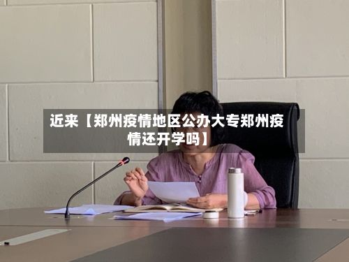近来【郑州疫情地区公办大专郑州疫情还开学吗】-第1张图片