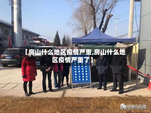 【房山什么地区疫情严重,房山什么地区疫情严重了】-第3张图片