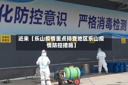 近来【乐山疫情重点排查地区乐山疫情防控措施】-第3张图片