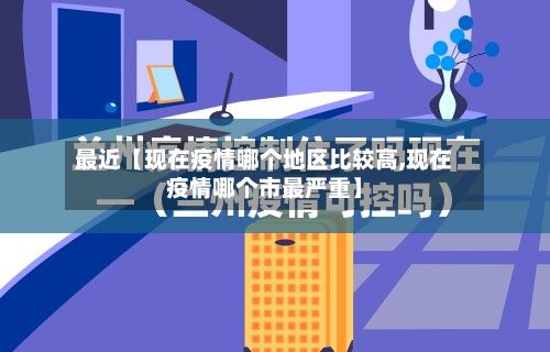 最近【现在疫情哪个地区比较高,现在疫情哪个市最严重】