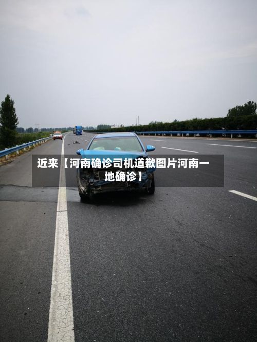 近来【河南确诊司机道歉图片河南一地确诊】-第1张图片