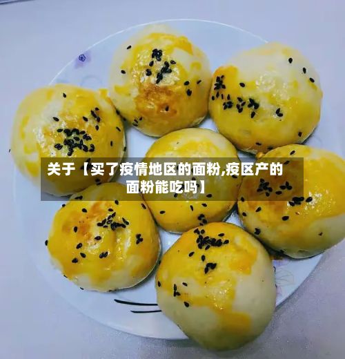 关于【买了疫情地区的面粉,疫区产的面粉能吃吗】-第1张图片