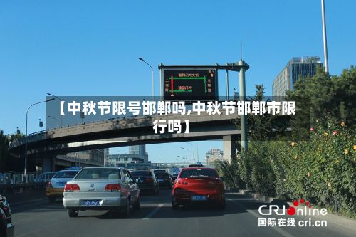 【中秋节限号邯郸吗,中秋节邯郸市限行吗】-第3张图片