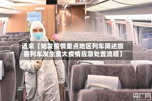 近来【始发疫情重点地区列车简述旅客列车发生重大疫情应急处置流程】