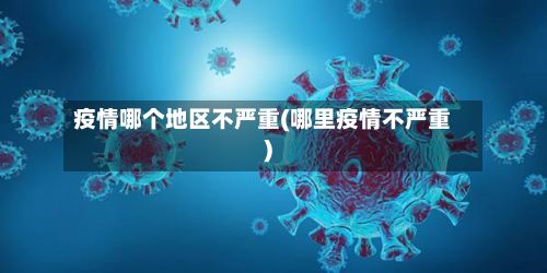 疫情哪个地区不严重(哪里疫情不严重)-第1张图片