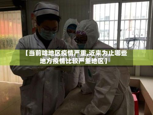 【当前啥地区疫情严重,近来为止哪些地方疫情比较严重地区】-第1张图片