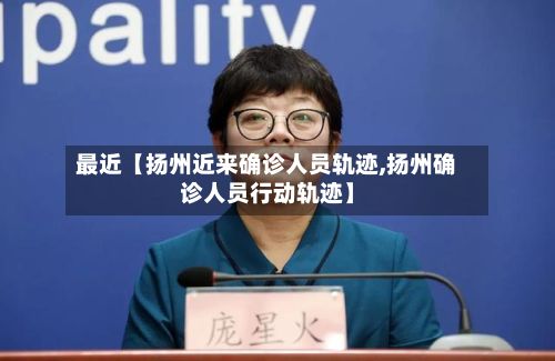 最近【扬州近来确诊人员轨迹,扬州确诊人员行动轨迹】