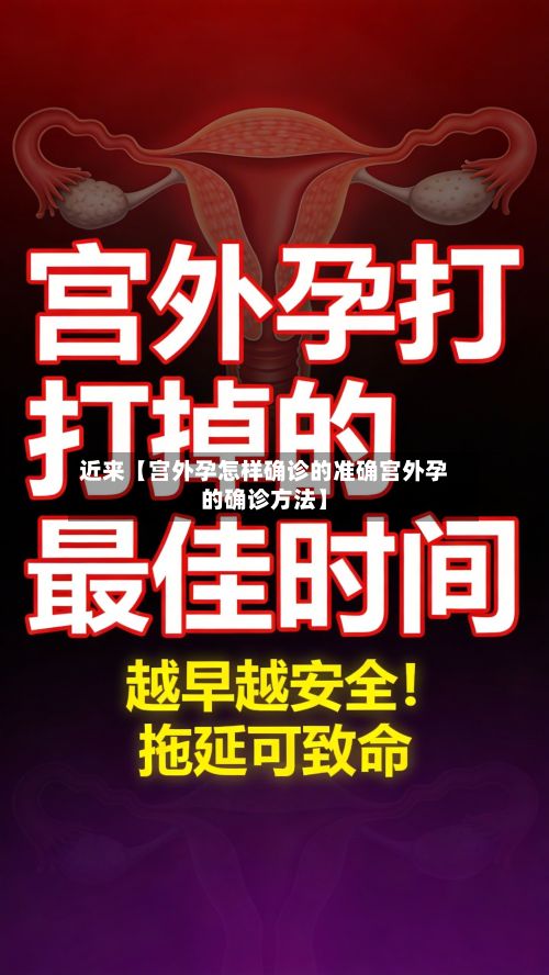 近来【宫外孕怎样确诊的准确宫外孕的确诊方法】