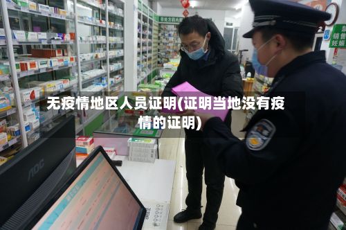 无疫情地区人员证明(证明当地没有疫情的证明)