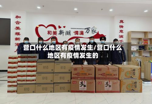 营口什么地区有疫情发生/营口什么地区有疫情发生的-第1张图片