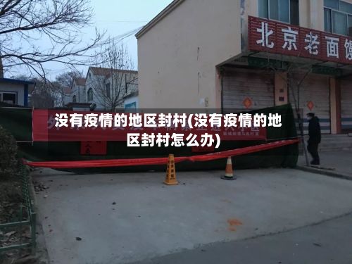 没有疫情的地区封村(没有疫情的地区封村怎么办)