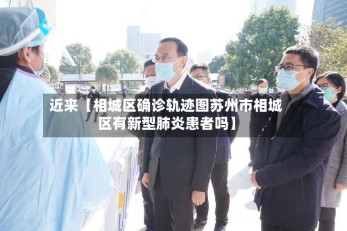 近来【相城区确诊轨迹图苏州市相城区有新型肺炎患者吗】-第1张图片