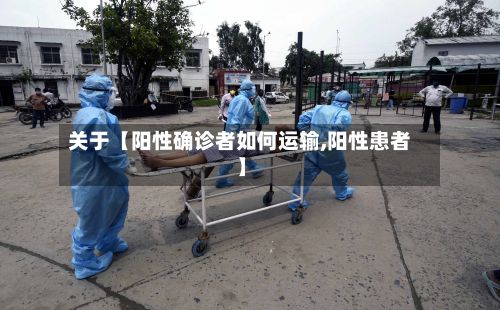 关于【阳性确诊者如何运输,阳性患者】