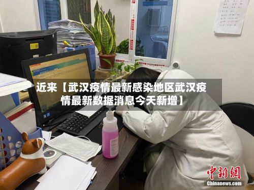 近来【武汉疫情最新感染地区武汉疫情最新数据消息今天新增】-第1张图片