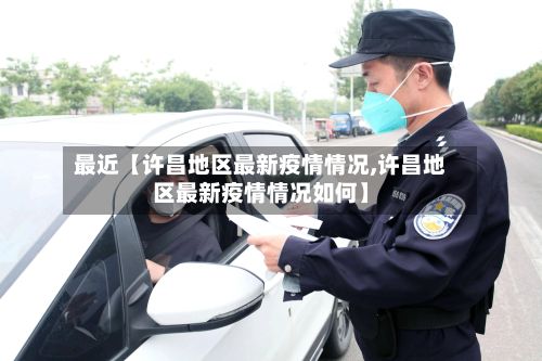 最近【许昌地区最新疫情情况,许昌地区最新疫情情况如何】-第1张图片