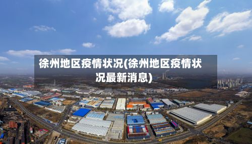 徐州地区疫情状况(徐州地区疫情状况最新消息)-第1张图片