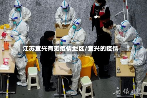 江苏宜兴有无疫情地区/宜兴的疫情-第2张图片