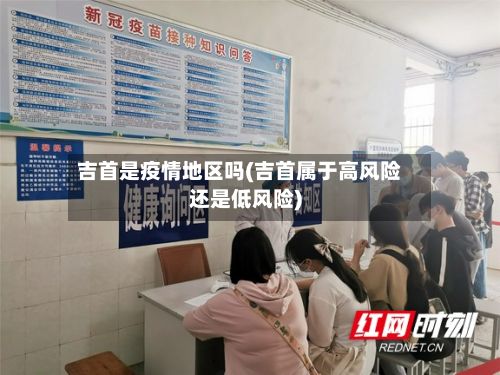 吉首是疫情地区吗(吉首属于高风险还是低风险)-第2张图片