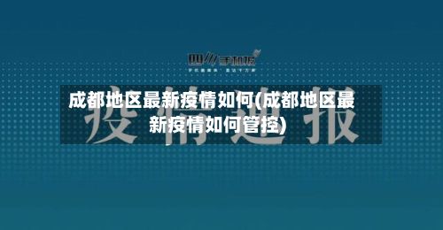 成都地区最新疫情如何(成都地区最新疫情如何管控)