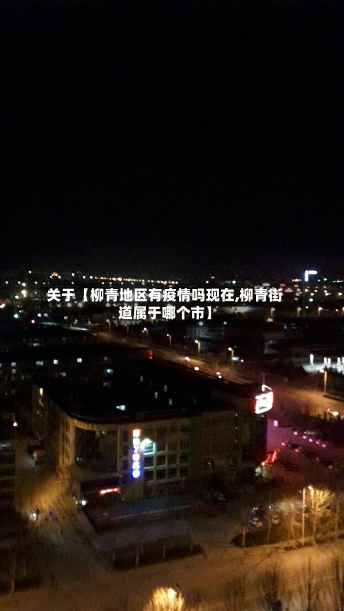 关于【柳青地区有疫情吗现在,柳青街道属于哪个市】-第2张图片