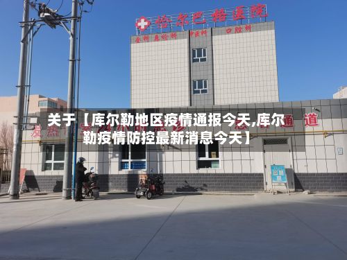 关于【库尔勒地区疫情通报今天,库尔勒疫情防控最新消息今天】-第1张图片