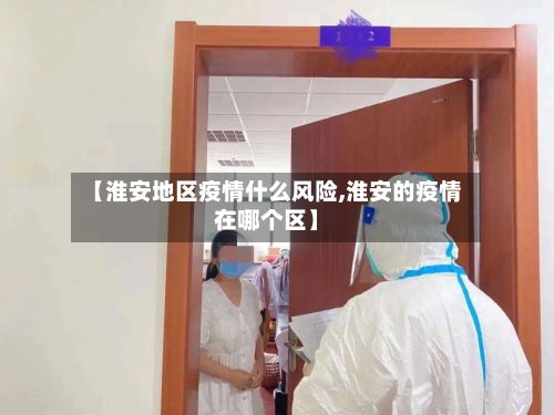 【淮安地区疫情什么风险,淮安的疫情在哪个区】-第1张图片