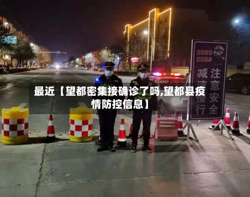 最近【望都密集接确诊了吗,望都县疫情防控信息】-第2张图片