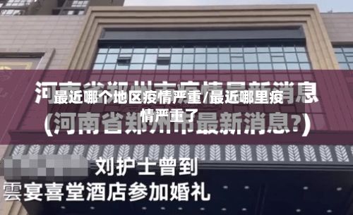 最近哪个地区疫情严重/最近哪里疫情严重了
