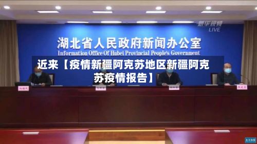 近来【疫情新疆阿克苏地区新疆阿克苏疫情报告】-第2张图片