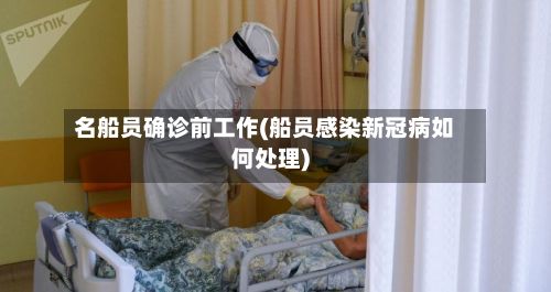 名船员确诊前工作(船员感染新冠病如何处理)-第1张图片