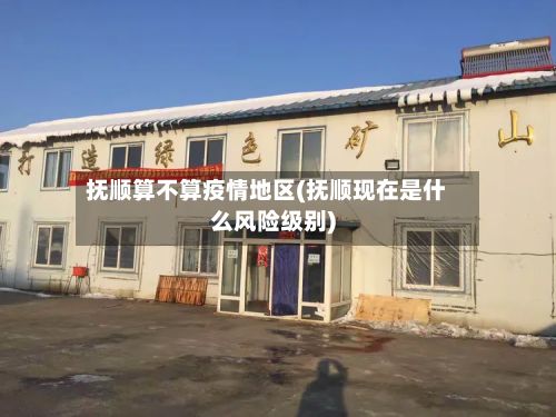 抚顺算不算疫情地区(抚顺现在是什么风险级别)